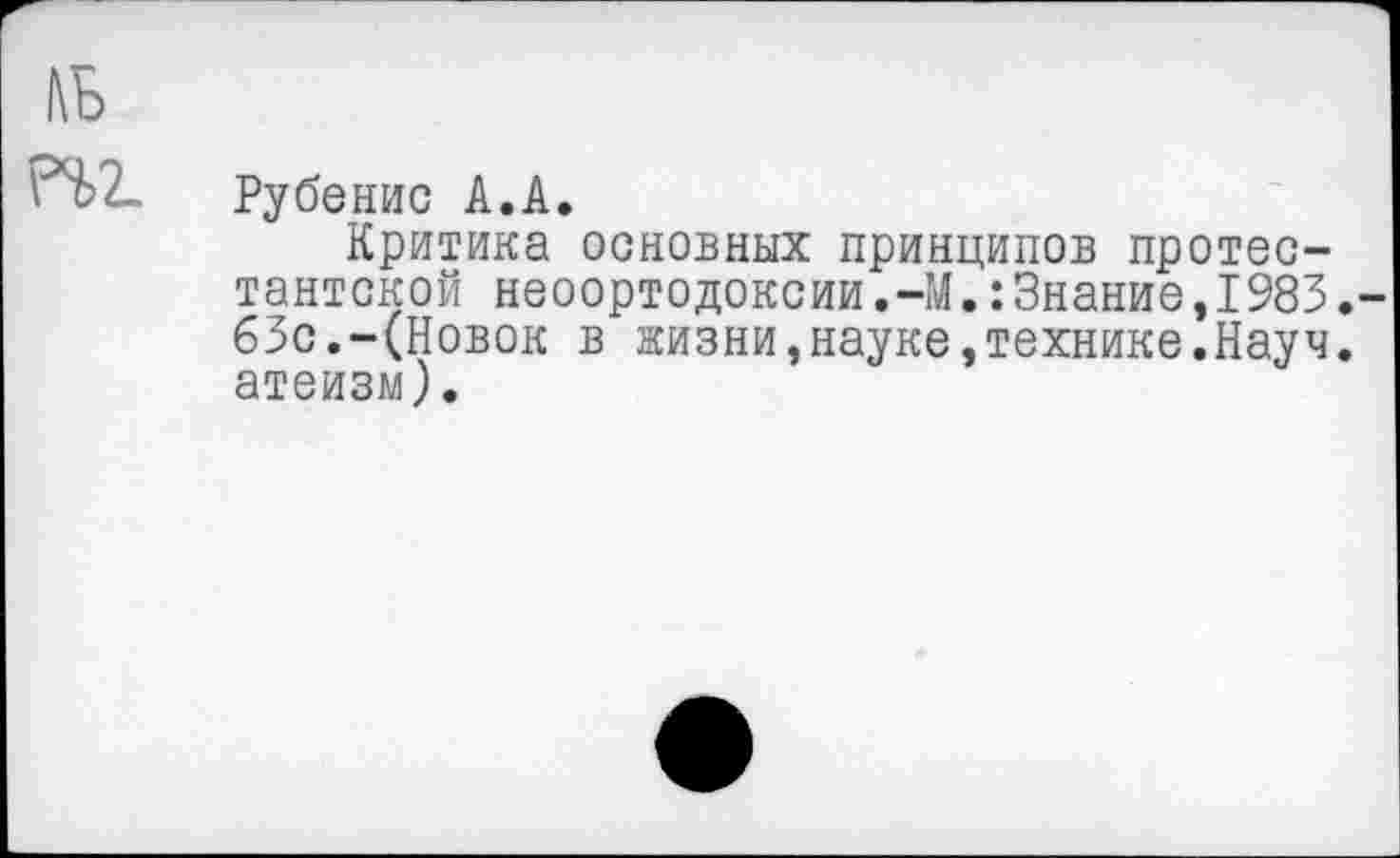 ﻿№
\ 'Ы Рубенис А.А.
Критика основных принципов протестантской неоортодоксии.-М.:Знание,1983. бЗс.-(Новок в жизни,науке,технике.Науч, атеизм).